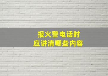 报火警电话时应讲清哪些内容