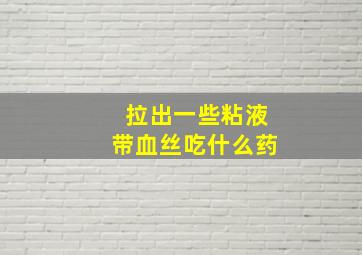 拉出一些粘液带血丝吃什么药