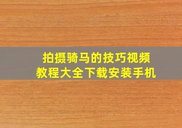 拍摄骑马的技巧视频教程大全下载安装手机