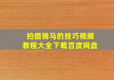 拍摄骑马的技巧视频教程大全下载百度网盘