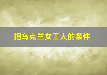 招乌克兰女工人的条件