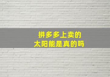 拼多多上卖的太阳能是真的吗