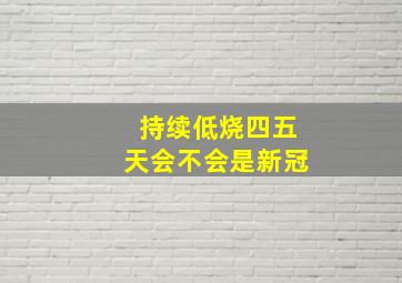 持续低烧四五天会不会是新冠