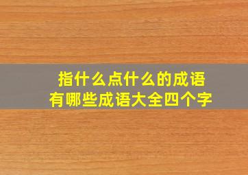 指什么点什么的成语有哪些成语大全四个字