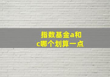 指数基金a和c哪个划算一点