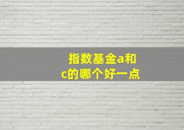 指数基金a和c的哪个好一点