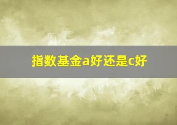 指数基金a好还是c好