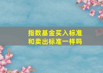 指数基金买入标准和卖出标准一样吗