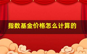 指数基金价格怎么计算的