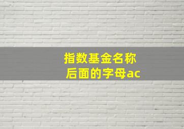 指数基金名称后面的字母ac