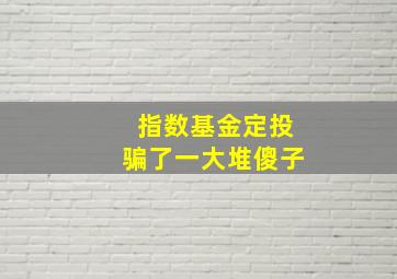 指数基金定投骗了一大堆傻子