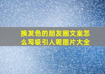 换发色的朋友圈文案怎么写吸引人呢图片大全