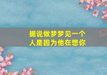 据说做梦梦见一个人是因为他在想你