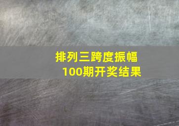 排列三跨度振幅100期开奖结果