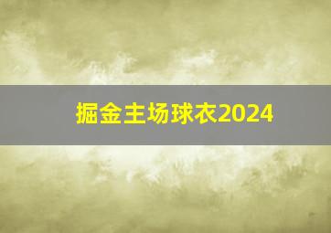 掘金主场球衣2024