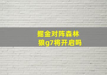 掘金对阵森林狼g7将开启吗