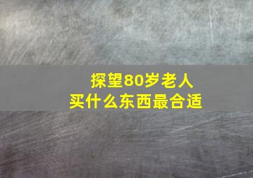 探望80岁老人买什么东西最合适