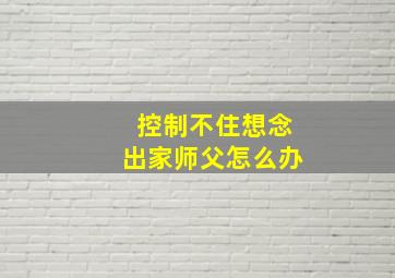 控制不住想念出家师父怎么办