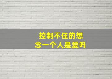 控制不住的想念一个人是爱吗