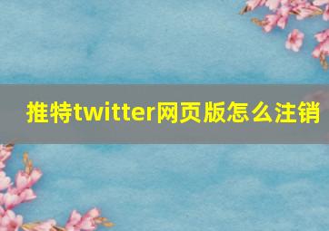 推特twitter网页版怎么注销