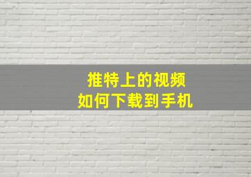 推特上的视频如何下载到手机