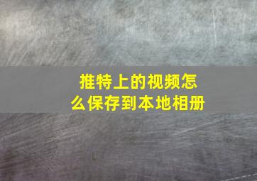 推特上的视频怎么保存到本地相册