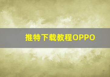 推特下载教程OPPO