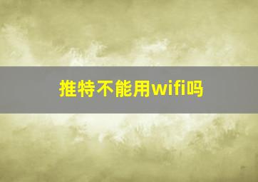 推特不能用wifi吗