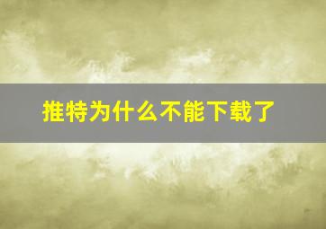 推特为什么不能下载了