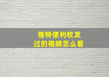 推特便利收发过的视频怎么看