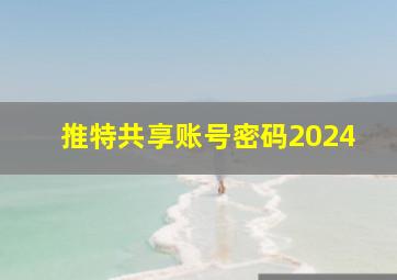 推特共享账号密码2024