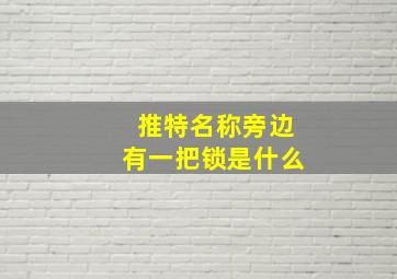 推特名称旁边有一把锁是什么