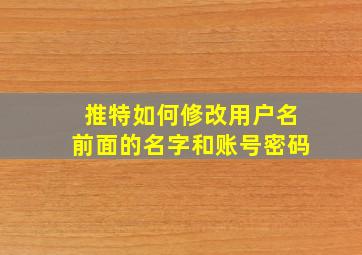 推特如何修改用户名前面的名字和账号密码