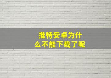 推特安卓为什么不能下载了呢