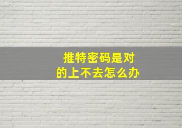 推特密码是对的上不去怎么办