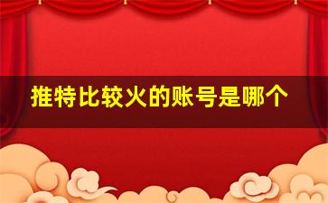 推特比较火的账号是哪个