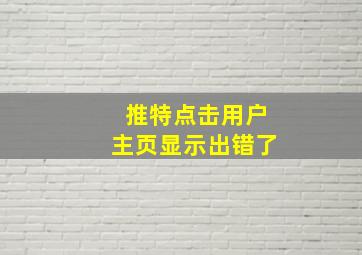 推特点击用户主页显示出错了