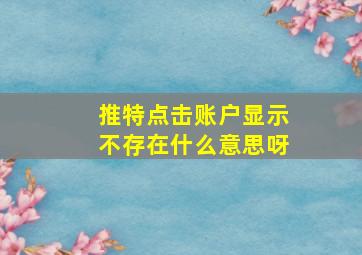 推特点击账户显示不存在什么意思呀