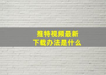 推特视频最新下载办法是什么