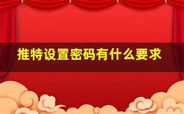 推特设置密码有什么要求