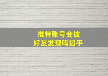 推特账号会被好友发现吗知乎