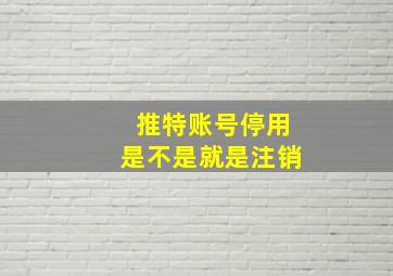 推特账号停用是不是就是注销