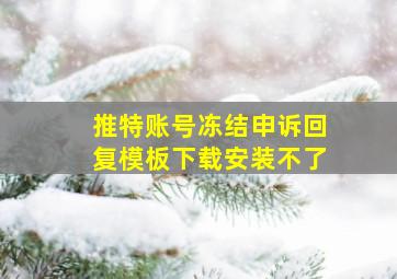 推特账号冻结申诉回复模板下载安装不了