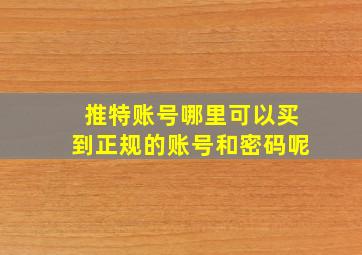 推特账号哪里可以买到正规的账号和密码呢