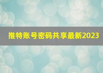 推特账号密码共享最新2023