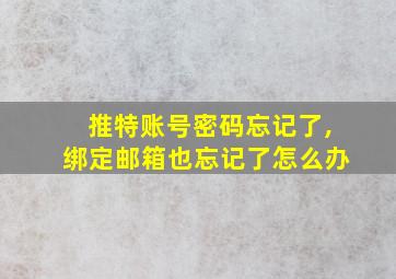 推特账号密码忘记了,绑定邮箱也忘记了怎么办