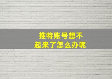 推特账号想不起来了怎么办呢