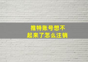 推特账号想不起来了怎么注销