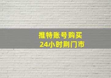 推特账号购买24小时荆门市