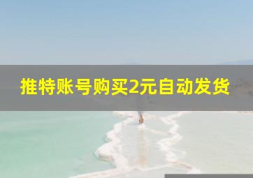 推特账号购买2元自动发货